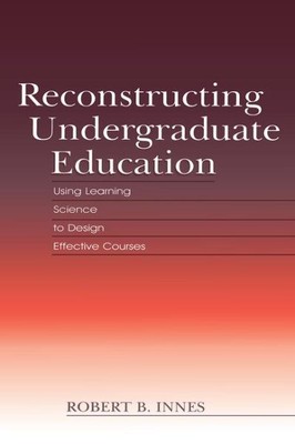 Reconstructing Undergraduate Education : Using Learning Science to Design Eff...