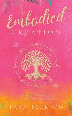 Embodied Creation The sensitive's way to consciously co-create Tara Jackson Buch
