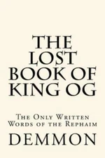 The Lost Book Of King Og: The Only Written Words Of The Rephaim