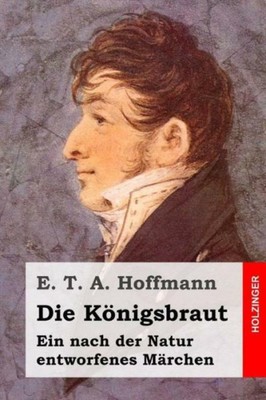 Die K?Nigsbraut: Ein Nach Der Natur Entworfenes M?Rchen