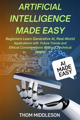 Artificial Intelligence Made Easy: Beginners Learn Generative AI, Real-World App