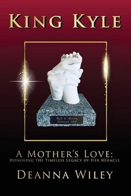 King Kyle: A Mother's Love: Honoring the Timeless Legacy of Her Miracle by Deann