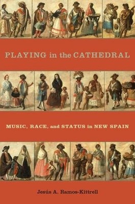 Playing in the Cathedral: Music, Race, and Status in New Spain by Jes?s A. Ramos