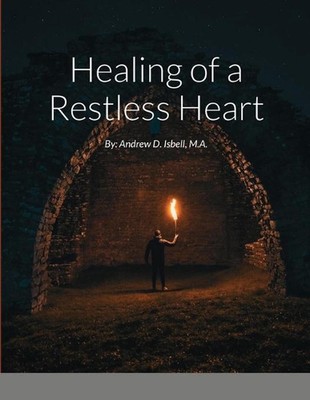 Healing of a Restless Heart: By: Andrew D. Isbell, M.A. by M.A. Andrew D. Isbell