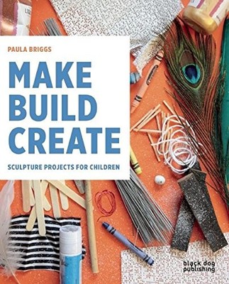 Make Build Create: Sculpture Projects for Children - paperback Briggs, Paula
