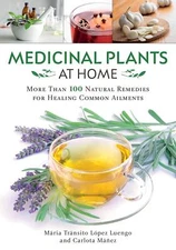 Medicinal Plants at Home: More Than 100 Natural Remedies for Healing Common