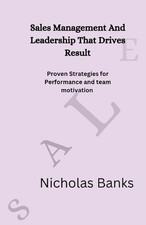 Sales Management And Leadership That Drives Result: Proven strategies for perfor