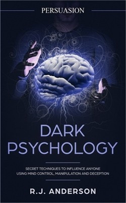 Persuasion: Dark Psychology - Secret Techniques To Influence Anyone Using Mind C