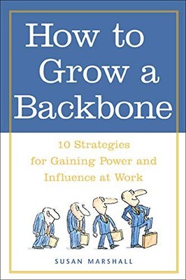 How to Grow a Backbone : 10 Strategies for Gaining Power and Inf