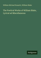William Michael Rossetti (U. A.) | The Poetical Works Of William Blake,...