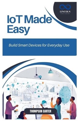 IoT Made Easy: Build Smart Devices for Everyday Use by Thompson Carter Paperback