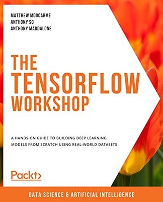 The TensorFlow Workshop: A hands-on guide to building deep learning models from