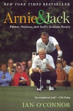 Arnie and Jack: Palmer, Nicklaus, and Golf's Greatest Rivalry by Ian O'Connor (E