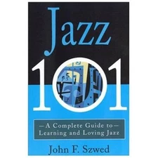 Jazz 101 : A Complete Guide to Learning and Loving Jazz, Paperback by Szwed, ...
