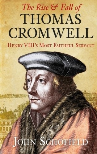The Rise & Fall of Thomas Cromwell: Henry Viii's Most Faithf