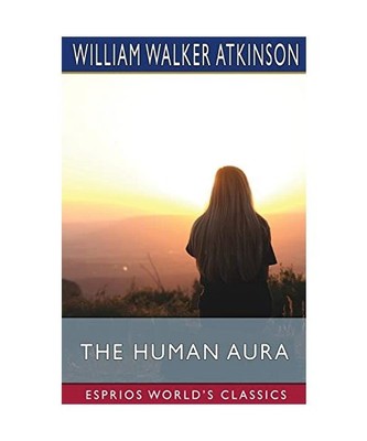 The Human Aura [Esprios Classics]: Astral Colors and Thought Forms, Atkinson, Wi