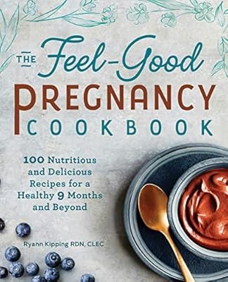 The Feel-Good Pregnancy Cookbook: 100 Nutritious and Delicious Recipes for a Hea