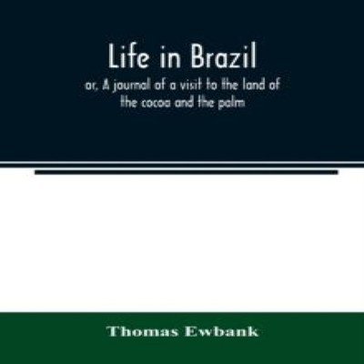 Life in Brazil or A journal of a visit to the land of the cocoa a