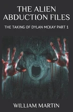 The Alien Abduction Files: The Taking of Dylan McKay Part 1 by William Martin (E