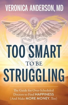 Too Smart to Be Struggling: The Guide for Over-Scheduled Doctors to Find Happine