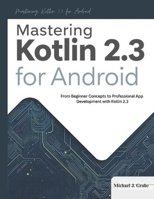 Mastering Kotlin 2.3 for Android: From Beginner Concepts to Professional App Dev