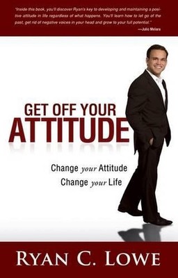 Get Off Your Attitude: Change Your Attitude. Change Your Life by Ryan C. Lowe (E