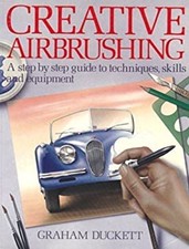 Creative Airbrushing : Step-by-Step Guide to Techniques, Skills,