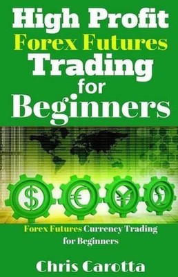 High Profit Forex Futures Trading for Beginners: Forex Futures Currency Trading