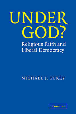 Under God? Religious Faith and Liberal Democracy Perry Hardback 9780521825399