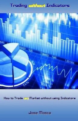 Trading Without Indicators: How To Trade Any Market Without Using Indicators