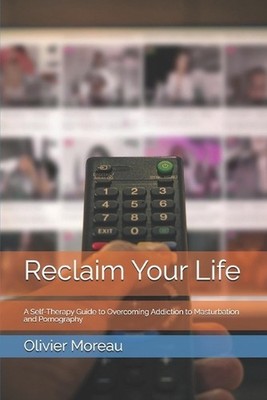 Reclaim Your Life: A Self-Therapy Guide to Overcoming Addiction to Masturbation