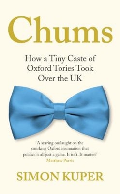 Chums: How A Winzige Kaste Of Oxford Tories Took Over The UK Simon