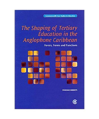The Shaping of Tertiary Education in the Anglophone Caribbean: Forces, Forms and