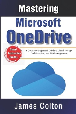 Mastering Microsoft OneDrive: A Complete Beginner's Guide to Cloud Storage, Coll