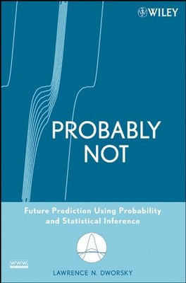 PROBABLY NOT: FUTURE PREDICTION USING PROBABILITY AND By Lawrence N. Dworsky