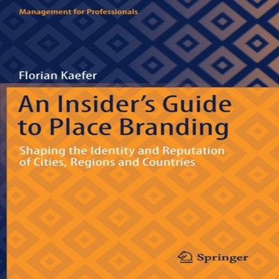An Insider's Guide to Place Branding Shaping the Identity and Rep