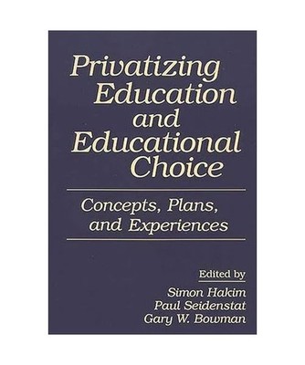 Privatizing Education and Educational Choice: Concepts, Plans, and Experiences: 