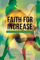 Faith For Increase How To Exercise Your Faith Chucks Uzonwanne Taschenbuch 2013