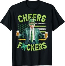 Cheers F ckers St Patricks Day Funny Beer Drinking Trump T-Shirt