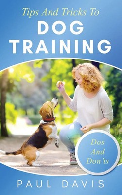 Paul Davis | Tips and Tricks to Dog Training A How-To Set of Tips and...