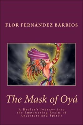 The Mask of Oya: A Healer's Journey Into the Empowering Realm of Ancestors and S