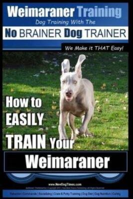 Weimaraner Training - Dog Training With The No Brainer Dog Trainer We Make ...