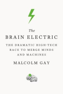 The Brain Electric: The Dramatic High-Tech Race to Merge Minds and M - GOOD