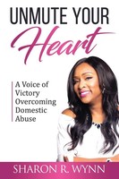 Unmute Your Heart A Voice Of Victory Overcoming Domestic Abuse Sharon R. Wynn