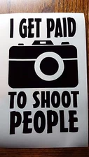 I Get Paid To Shoot People Vinyl Decal/Sticker Photographer Photography