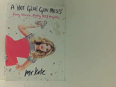 A Hot Glue Gun Mess: Funny Stories, Pretty DIY Projects Mr. Kate: