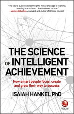 The Science of Intelligent Achievement: How Smart People Focus, Create and ...