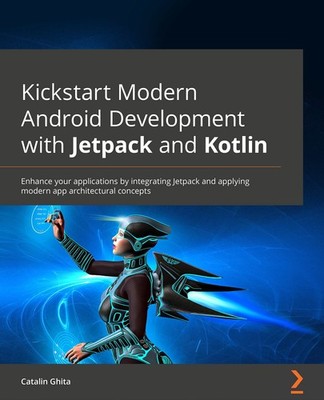 Kickstart Modern Android Development with Jetpack and Kotlin: Enhance your a...