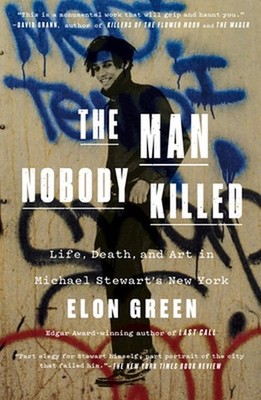 The Man Nobody Killed: Life, Death, and Art in Michael Stewart's New York by Elo