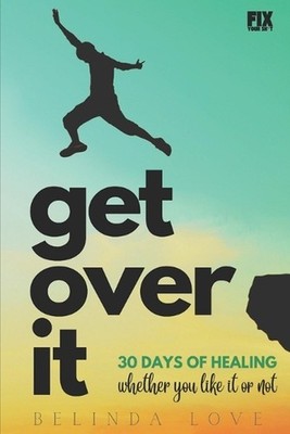 Get Over It: 30 Days of Healing - Whether You Like It or Not by Belinda Love Ma 